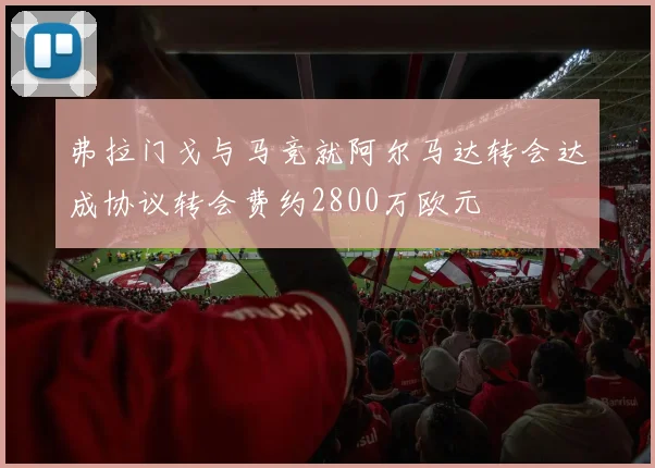 弗拉门戈与马竞就阿尔马达转会达成协议转会费约2800万欧元