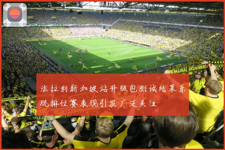 法拉利新加坡站升级包测试结果乐观排位赛表现引发广泛关注
