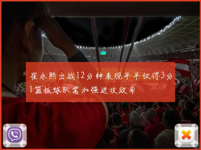 崔永熙出战12分钟表现平平仅得3分1篮板球队需加强进攻效率